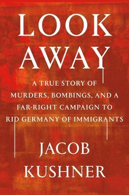 Jacob Kushner - Look Away: A True Story of Murders, Bombings, and a Far-Right Campaign to Rid Germany of Immigrants, Inbunden