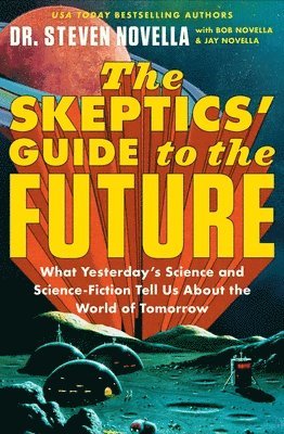 Steven Novella - The Skeptics' Guide to the Future: What Yesterday's Science and Science Fiction Tell Us about the World of Tomorrow, Häftad