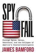 Spyfail : Foreign Spies, Moles, Saboteurs, and the Collapse of America's Counterintelligence