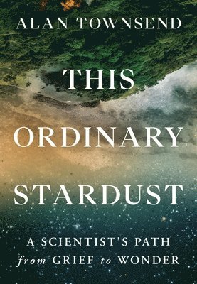 Alan Townsend - This Ordinary Stardust: A Scientist's Path from Grief to Wonder, Inbunden