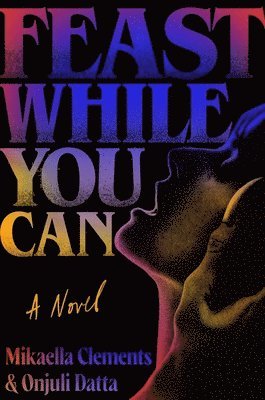 Mikaella Clements, Onjuli Datta - Feast While You Can, Inbunden