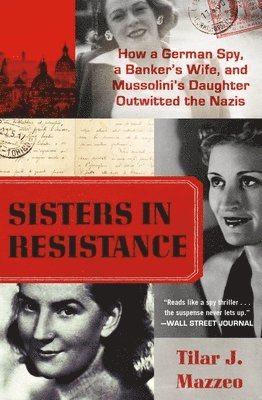 Tilar J. Mazzeo - Sisters in Resistance: How a German Spy, a Banker's Wife, and Mussolini's Daughter Outwitted the Nazis, Häftad