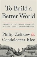 To Build a Better World : Choices to End the Cold War and Create a Global Commonwealth