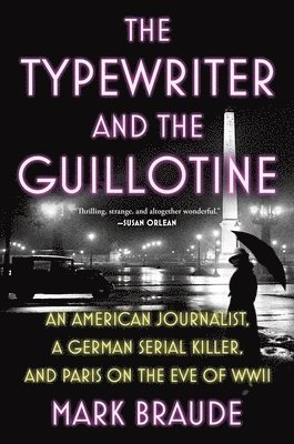 Mark Braude - The Typewriter and the Guillotine: An American Journalist, a German Serial Killer, and Paris on the Eve of WWII, Inbunden. Tillgänglighet: Lägg i varukorg