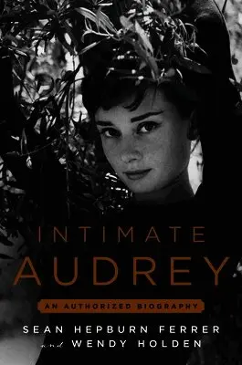 Wendy Holden, Sean Hepburn Ferrer - Intimate Audrey: An Authorized Biography, Inbunden