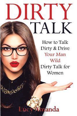 Lucy Amanda - Dirty Talk: How to Talk Dirty & Drive Your Man Wild, Dirty Talk for Women, Häftad. Tillgänglighet: Lägg i varukorg