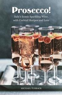 Prosecco!: Italy's Iconic Sparkling Wine, with Cocktail Recipes and Lore