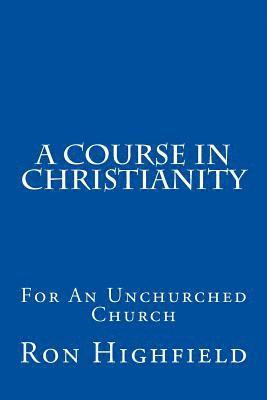 Ron Highfield - A Course in Christianity: For An Unchurched Church, Häftad