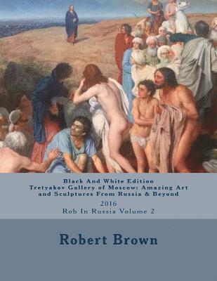 Robert E. Brown - B&W Tretyakov Gallery of Moscow: Amazing Art and Sculptures From Russia & Beyond: 2016 Rob In Russia Volume 2, Häftad