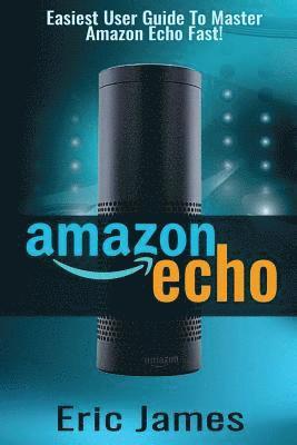 Eric James - Amazon Echo: Easiest User Guide To Master Amazon Echo Fast!, Häftad