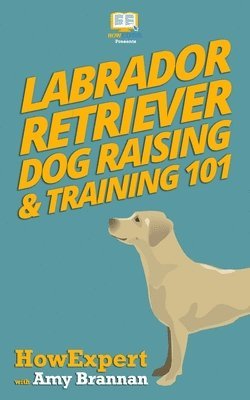 Amy Brannan, Howexpert Press - Labrador Retriever Dog Raising & Training 101, Häftad. Tillgänglighet: Lägg i varukorg