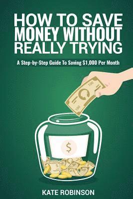 Kate Robinson - How To Save Money Without Really Trying: A Step-by-Step Guide To Saving $1,000 Per Month, Häftad. Tillgänglighet: Lägg i varukorg