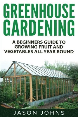 Jason Johns - Greenhouse Gardening - A Beginners Guide To Growing Fruit and Vegetables All Year Round, Häftad. Tillgänglighet: Lägg i varukorg