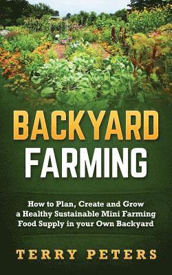 Terry Peters - Backyard Farming: How to Plan, Create and Grow a Healthy Sustainable Mini Farming Food Supply in your Own Backyard, Häftad. Tillgänglighet: Lägg i varukorg