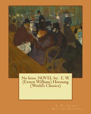 No hero. NOVEL by: E. W. (Ernest William) Hornung (World's Classics)