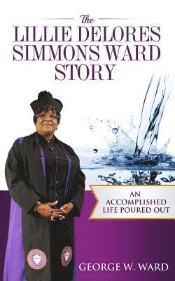 George Ward - The Lillie Delores Simmons Ward Story: An Accomplished Life Poured Out, Häftad