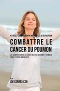 41 Recettes Entierement Naturelles de Repas pour Combattre le Cancer du Poumon: Les Aliments Contre le Cancer qui vous Aideront a Stimuler votre Syste