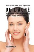 48 Recettes de Repas pour l'elimination de l'acne: La voie rapide et naturelle pour resoudre les problemes d'acne en 10 jours ou moins!