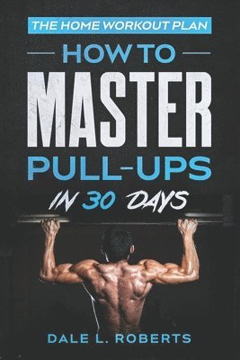 Dale L. Roberts - The Home Workout Plan: How to Master Pull-Ups in 30 Days, Häftad. Tillgänglighet: Lägg i varukorg