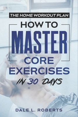 Dale L. Roberts - The Home Workout Plan: How to Master Core Exercises in 30 Days, Häftad. Tillgänglighet: Lägg i varukorg