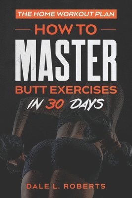 Dale L. Roberts - The Home Workout Plan: How to Master Butt Exercises in 30 Days, Häftad. Tillgänglighet: Lägg i varukorg