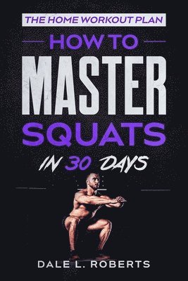Dale L. Roberts - The Home Workout Plan: How to Master Squats in 30 Days, Häftad. Tillgänglighet: Lägg i varukorg