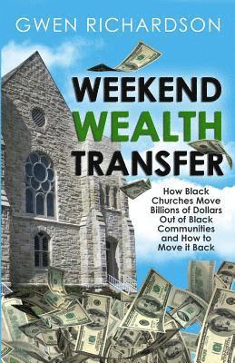 Gwen Richardson - Weekend Wealth Transfer: How Black Churches Move Billions of Dollars Out of Black Communities and How to Move It Back, Häftad