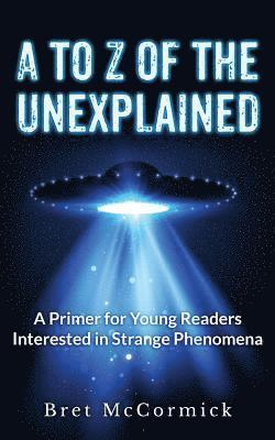 Bret McCormick - A to Z of the Unexplained: A Primer for Young Readers Interested in Strange Phenomena, Häftad