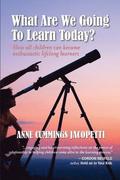 What Are We Going To Learn Today?: How All Children Can Become Enthusiastic Lifelong Learners