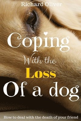 Richard Oliver - Coping With The Loss Of A Dog: How To Deal With The Death Of Your Friend, Häftad. Tillgänglighet: Lägg i varukorg