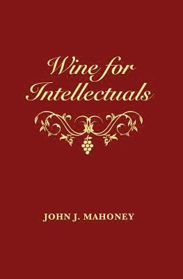 John J. Mahoney - Wine for Intellectuals: A Coarse Guide into the World of Wine for Intelligent People, Häftad
