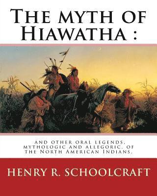 Henry R. Schoolcraft - The myth of Hiawatha: and other oral legends, mythologic and allegoric, of the: North American Indians. By: Henry R. Schoolcraft, Häftad. Tillgänglighet: Lägg i varukorg