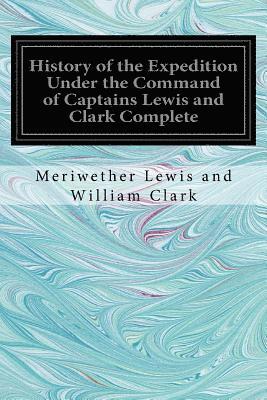 Meriwether Lewis and William Clark - History of the Expedition Under the Command of Captains Lewis and Clark Complete, Häftad