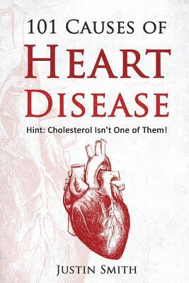 Justin Smith - 101 Causes of Heart Disease: Hint: Cholesterol Isn't One of Them!, Häftad