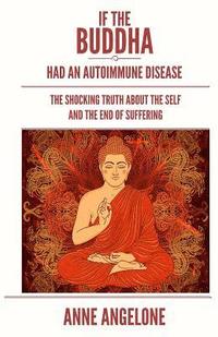 If The Buddha Had An Autoimmune Disease: The Shocking Truth About The Self And The End Of Suffering