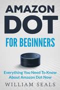Amazon Dot: Amazon Dot For Beginners - Everything You Need To Know About Amazon Dot Now