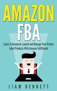 Amazon FBA: Learn To Research, Launch and Manage Your Private Label Products With Amazon Fulfillment
