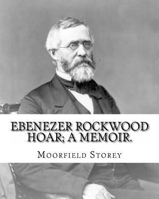 Edward W. Emerson, Moorfield Storey - Ebenezer Rockwood Hoar; a memoir. By: Moorfield Storey and By: Edward W. Emerson: Hoar, E. R. (Ebenezer Rockwood), 1816-1895, United States -- Politic, Häftad