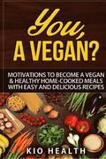 You, A Vegan?: Motivations to Become a Vegan & Healthy Home-Cooked Meals with Easy and Delicious Recipes