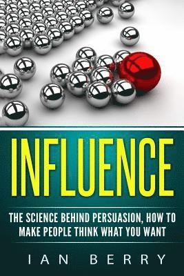 Ian Berry - Influence: The Science Behind Persuasion: How To Make People Think What You Want, Häftad