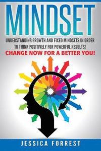 Mindset: Understanding Growth and Fixed Mindsets In Order to Think Positively for Powerful Results! Change Now for a Better You!