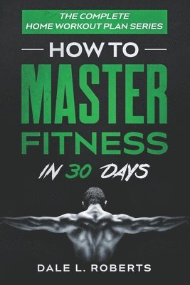 Dale L. Roberts - The Complete Home Workout Plan Series: How to Master Fitness in 30 Days, Häftad. Tillgänglighet: Lägg i varukorg