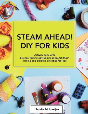 Sumita Mukherjee - STEAM AHEAD! DIY for KIDS: Activity pack with Science/Technology/Engineering/Art/Math making and building activities for 4-10 year old kids, Häftad