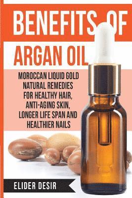 Benefits Of Argan Oil: : Moroccan Liquid Gold Natural Remedies for Healthy Hair, Anti-Aging Skin, Longer LIfe Span and Healthier Nails av Elider Desir