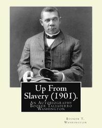Up From Slavery (1901). By: Booker T. Washington: Up From Slavery: An Autobiography, Booker Taliaferro Washington