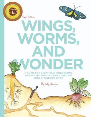 Kelly S. Johnson - Wings, Worms, and Wonder: A Guide For Creatively Integrating Gardening and Outdoor Learning Into Children's Lives, Häftad