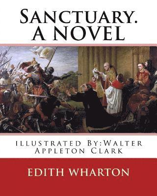 Walter Appleton Clark, Edith Wharton - Sanctuary. By: Edith Wharton, illustrated By: Walter Appleton Clark. A NOVEL: Walter Appleton Clark was born June 24, 1876 and died December 26, 1906., Häftad