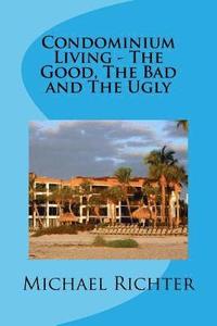 Condominium Living - The Good, The Bad and The Ugly: Including Homeowners Associations