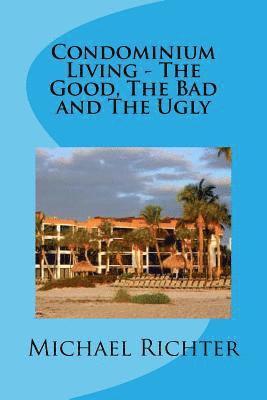 Michael Richter - Condominium Living - The Good, The Bad and The Ugly: Including Homeowners Associations, Häftad