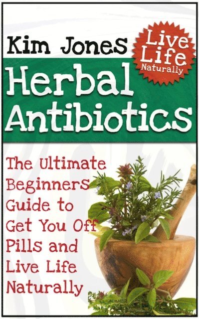 Kim Jones - Herbal Antibiotics: The Ultimate Beginners Guide to Get You Off Pills and Live Life Naturally, E-bok